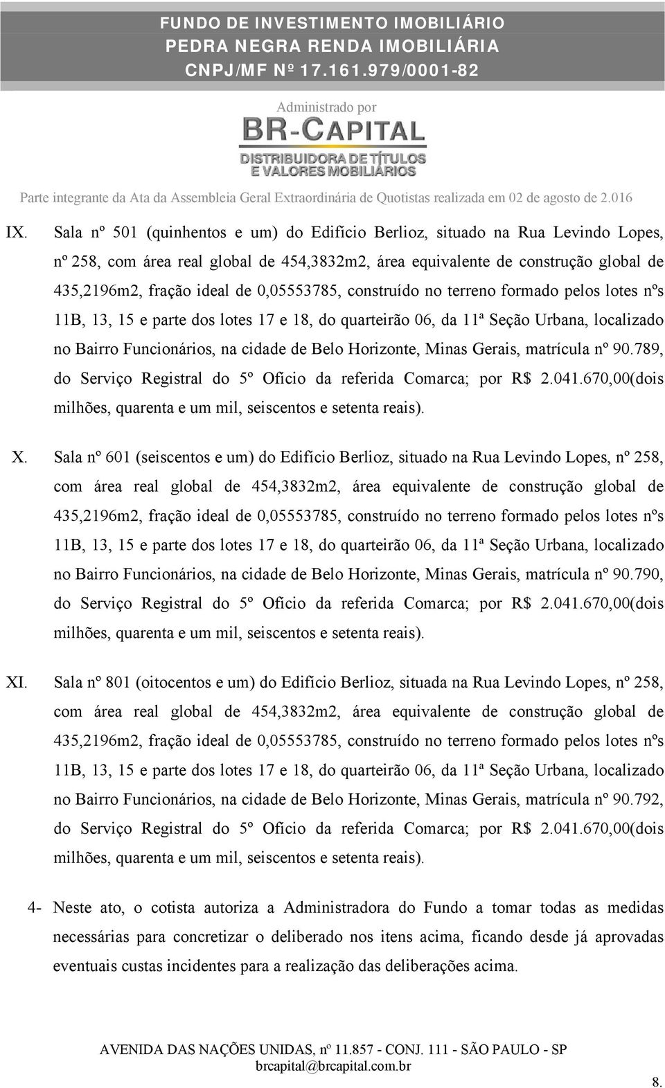 Sala nº 601 (seiscentos e um) do Edifício Berlioz, situado na Rua Levindo Lopes, nº 258, com área real global de 454,3832m2, área equivalente de construção global de no Bairro Funcionários, na cidade