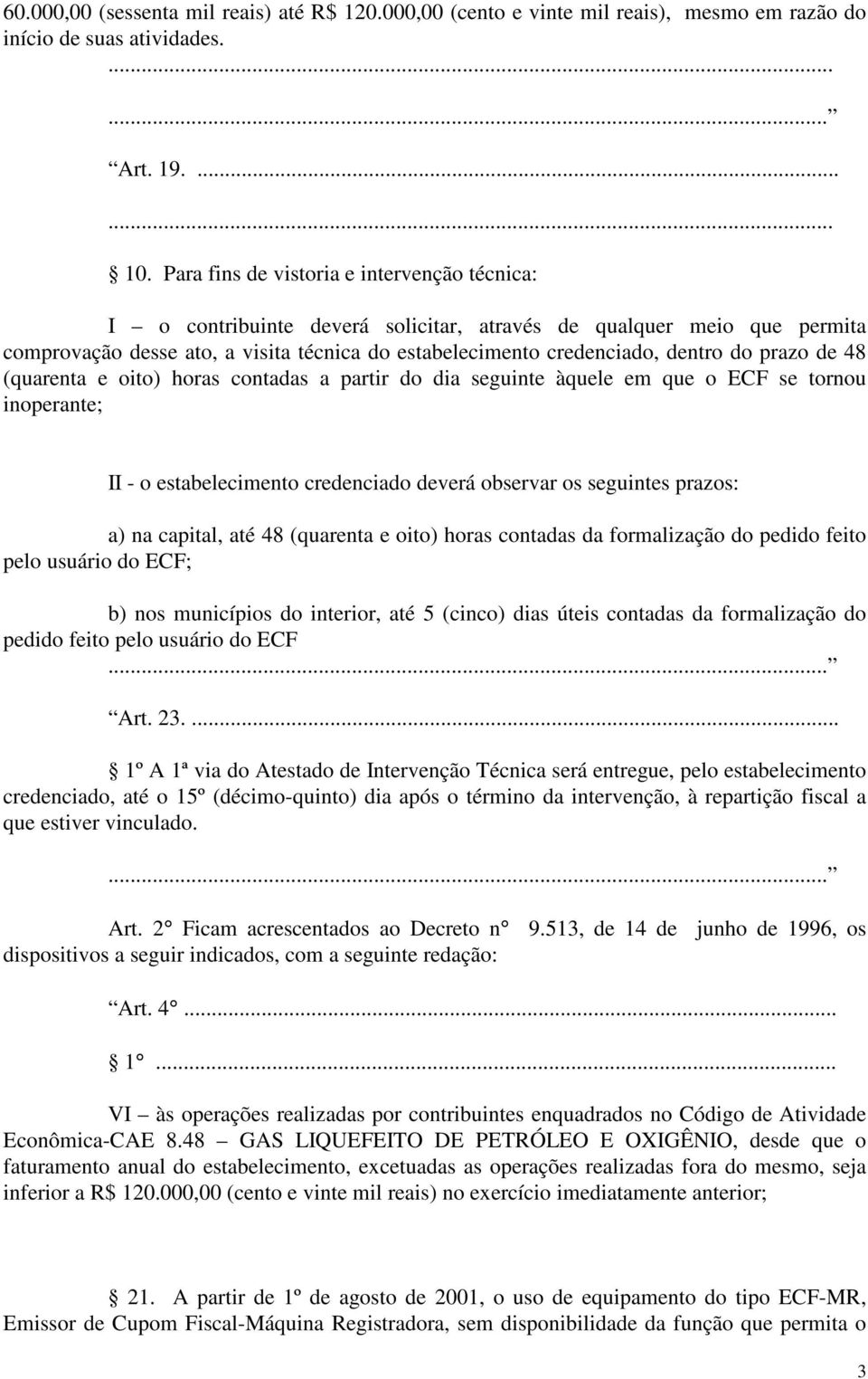 prazo de 48 (quarenta e oito) horas contadas a partir do dia seguinte àquele em que o ECF se tornou inoperante; II - o estabelecimento credenciado deverá observar os seguintes prazos: a) na capital,