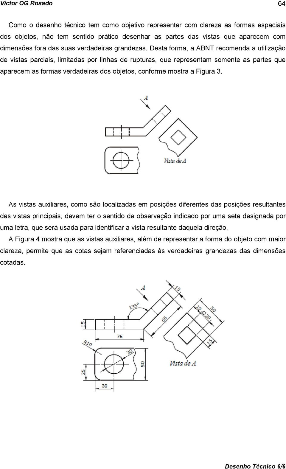 Desta forma, a ABNT recomenda a utilização de vistas parciais, limitadas por linhas de rupturas, que representam somente as partes que aparecem as formas verdadeiras dos objetos, conforme mostra a