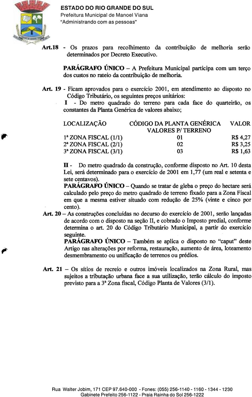 19 -Ficam aprovados para o exercício 2001, em atendimento ao disposto no Código Tributário, os seguintes preços unitários: I -Do metro quadrado do terreno para cada face do quarteirão, os constantes