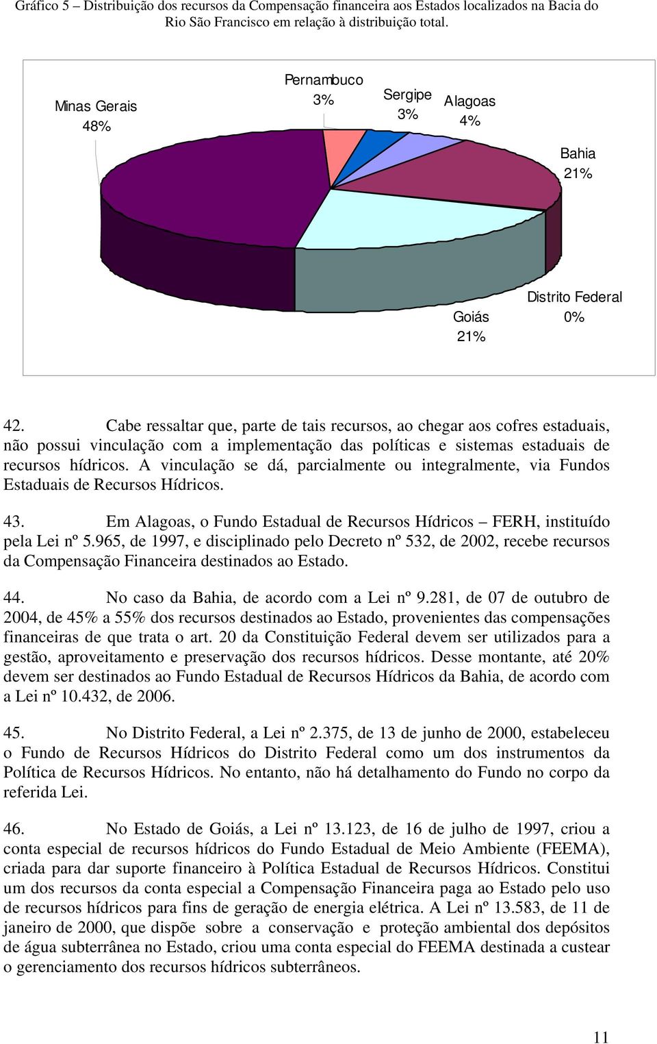 Cabe ressaltar que, parte de tais recursos, ao chegar aos cofres estaduais, não possui vinculação com a implementação das políticas e sistemas estaduais de recursos hídricos.