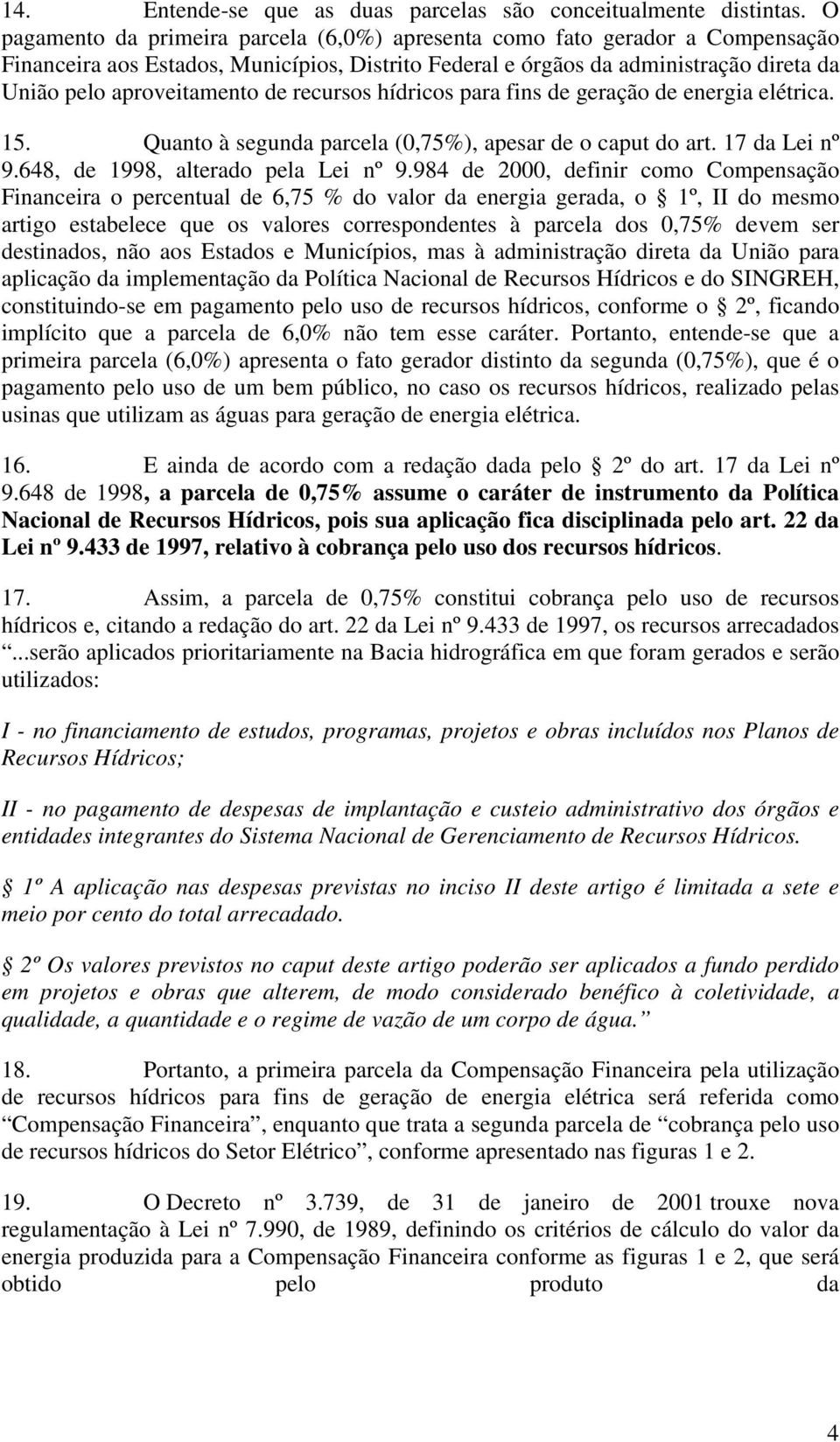 recursos hídricos para fins de geração de energia elétrica. 15. Quanto à segunda parcela (0,75%), apesar de o caput do art. 17 da Lei nº 9.648, de 1998, alterado pela Lei nº 9.