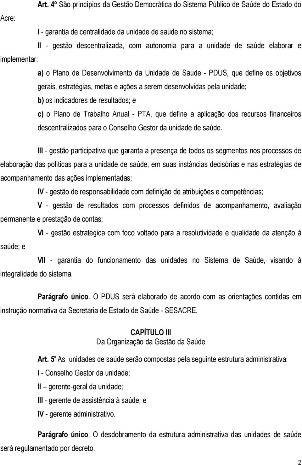 unidade; b) os indicadores de resultados; e c) o Plano de Trabalho Anual - PTA, que define a aplicação dos recursos financeiros descentralizados para o Conselho Gestor da unidade de saúde.