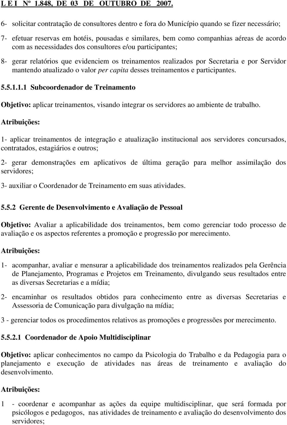 e participantes. 5.5.1.1.1 Subcoordenador de Treinamento Objetivo: aplicar treinamentos, visando integrar os servidores ao ambiente de trabalho.