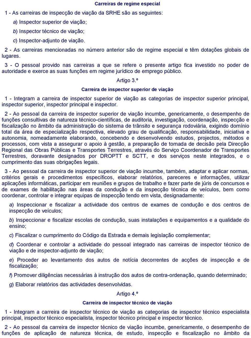 3 - O pessoal provido nas carreiras a que se refere o presente artigo fica investido no poder de autoridade e exerce as suas funções em regime jurídico de emprego público. Artigo 3.