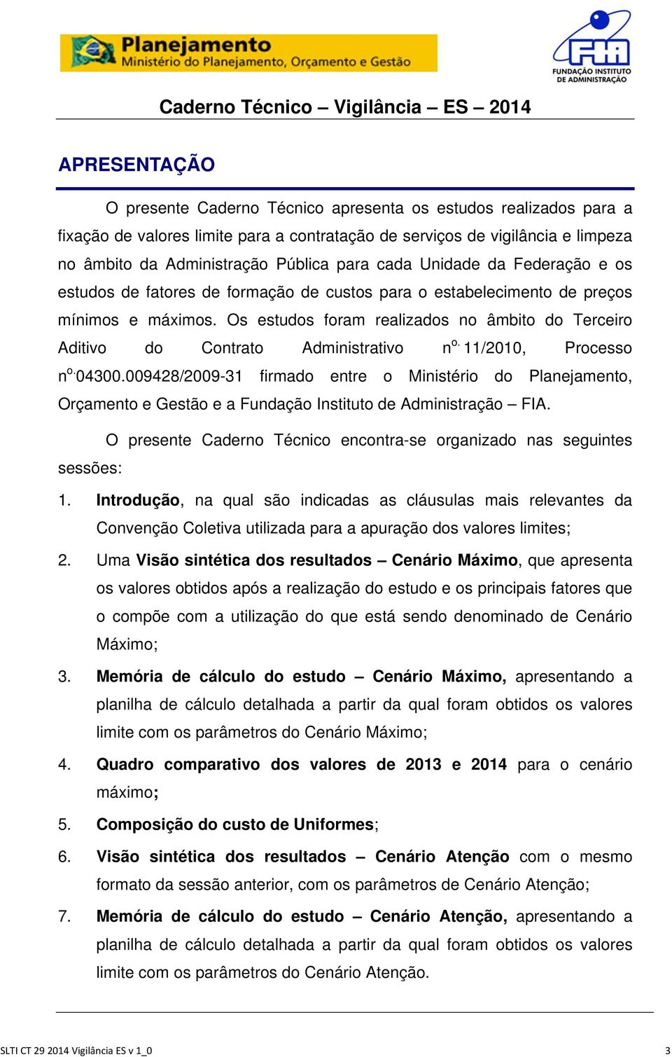 Os estudos foram realizados no âmbito do Terceiro Aditivo do Contrato Administrativo n o. 11/2010, Processo n o. 04300.