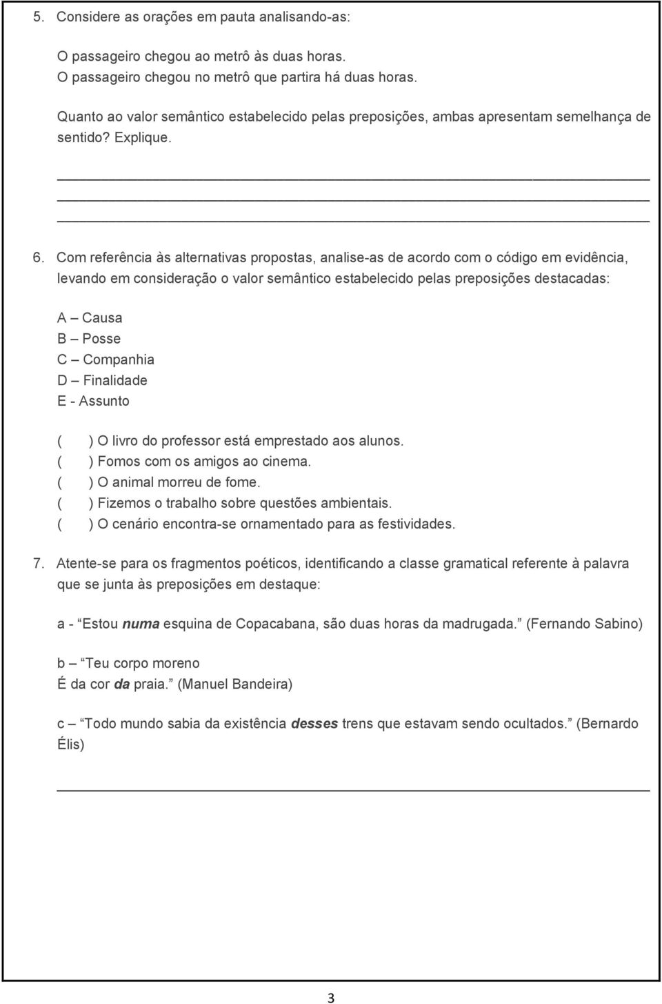 Com referência às alternativas propostas, analise-as de acordo com o código em evidência, levando em consideração o valor semântico estabelecido pelas preposições destacadas: A Causa B Posse C