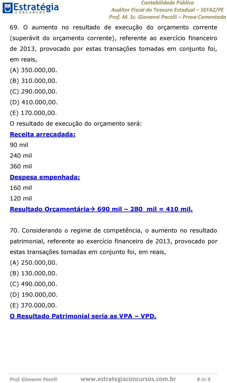 70. Considerando o regime de competência, o aumento no resultado patrimonial, referente ao exercício financeiro de 2013, provocado por estas transações tomadas em conjunto foi, em reais, (A) 250.