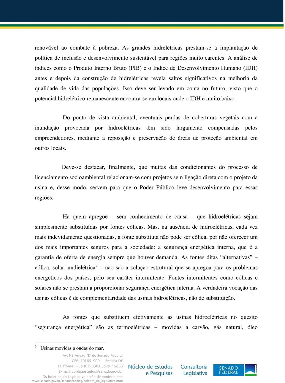 de vida das populações. Isso deve ser levado em conta no futuro, visto que o potencial hidrelétrico remanescente encontra-se em locais onde o IDH é muito baixo.