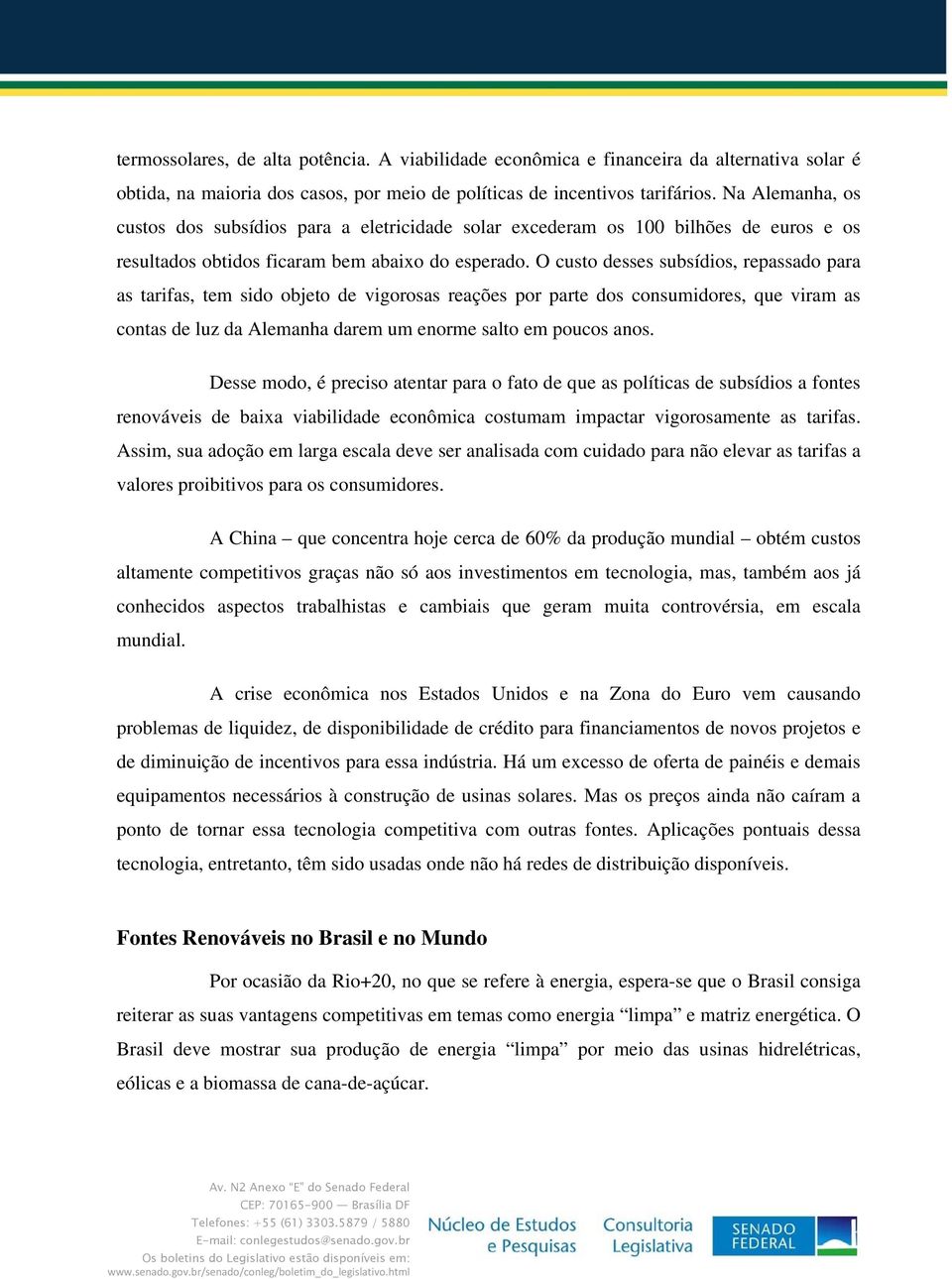 O custo desses subsídios, repassado para as tarifas, tem sido objeto de vigorosas reações por parte dos consumidores, que viram as contas de luz da Alemanha darem um enorme salto em poucos anos.