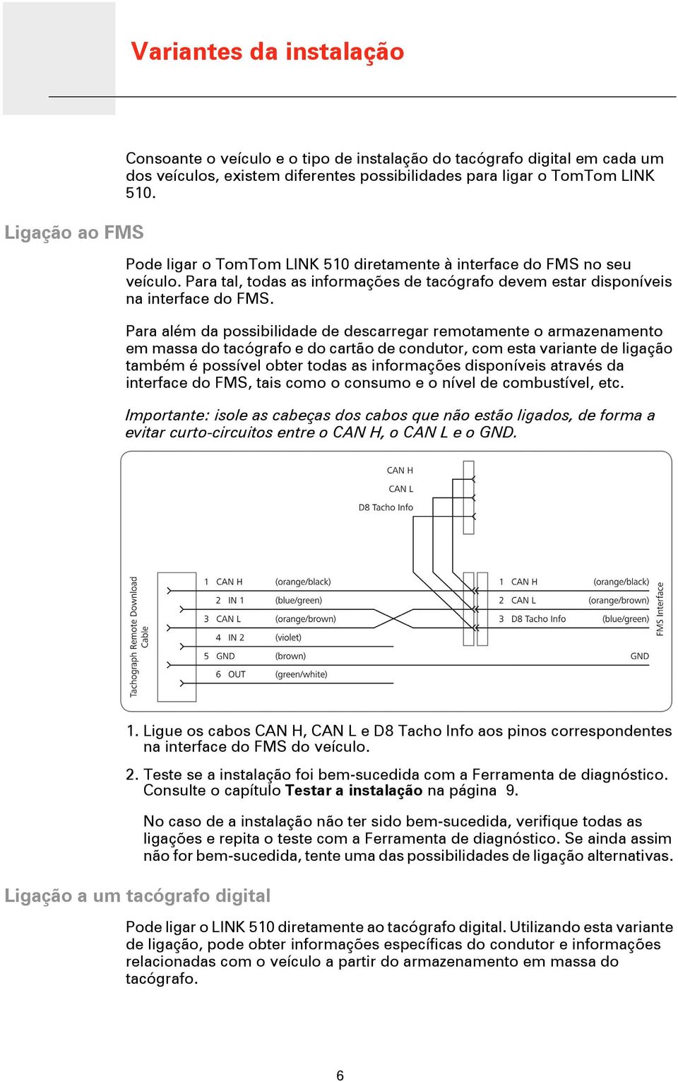 Para além da possibilidade de descarregar remotamente o armazenamento em massa do tacógrafo e do cartão de condutor, com esta variante de ligação também é possível obter todas as informações