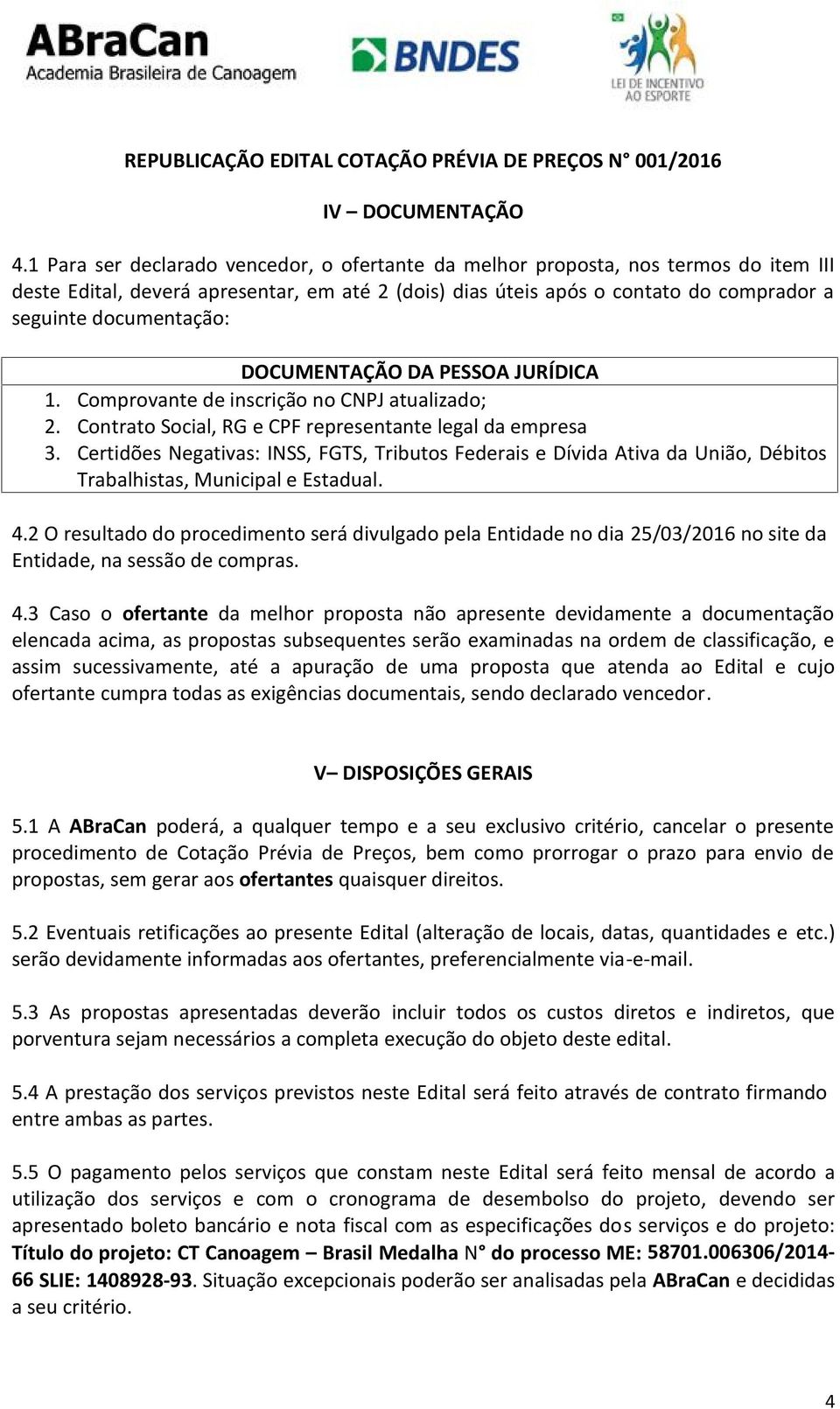 DOCUMENTAÇÃO DA PESSOA JURÍDICA 1. Comprovante de inscrição no CNPJ atualizado; 2. Contrato Social, RG e CPF representante legal da empresa 3.