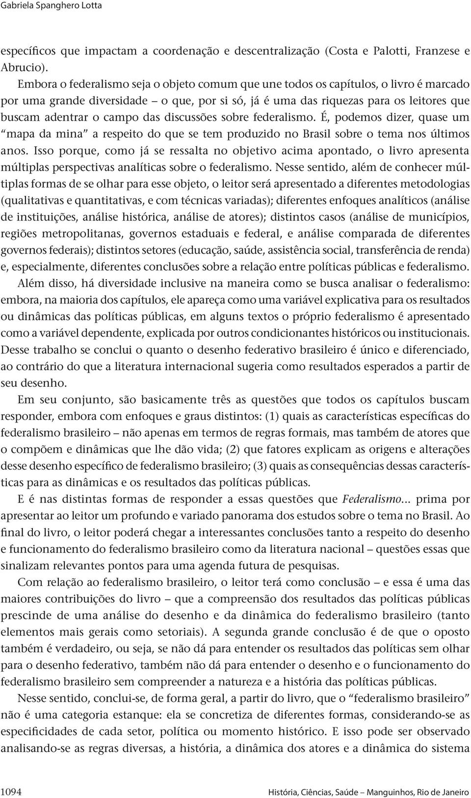 das discussões sobre federalismo. É, podemos dizer, quase um mapa da mina a respeito do que se tem produzido no Brasil sobre o tema nos últimos anos.