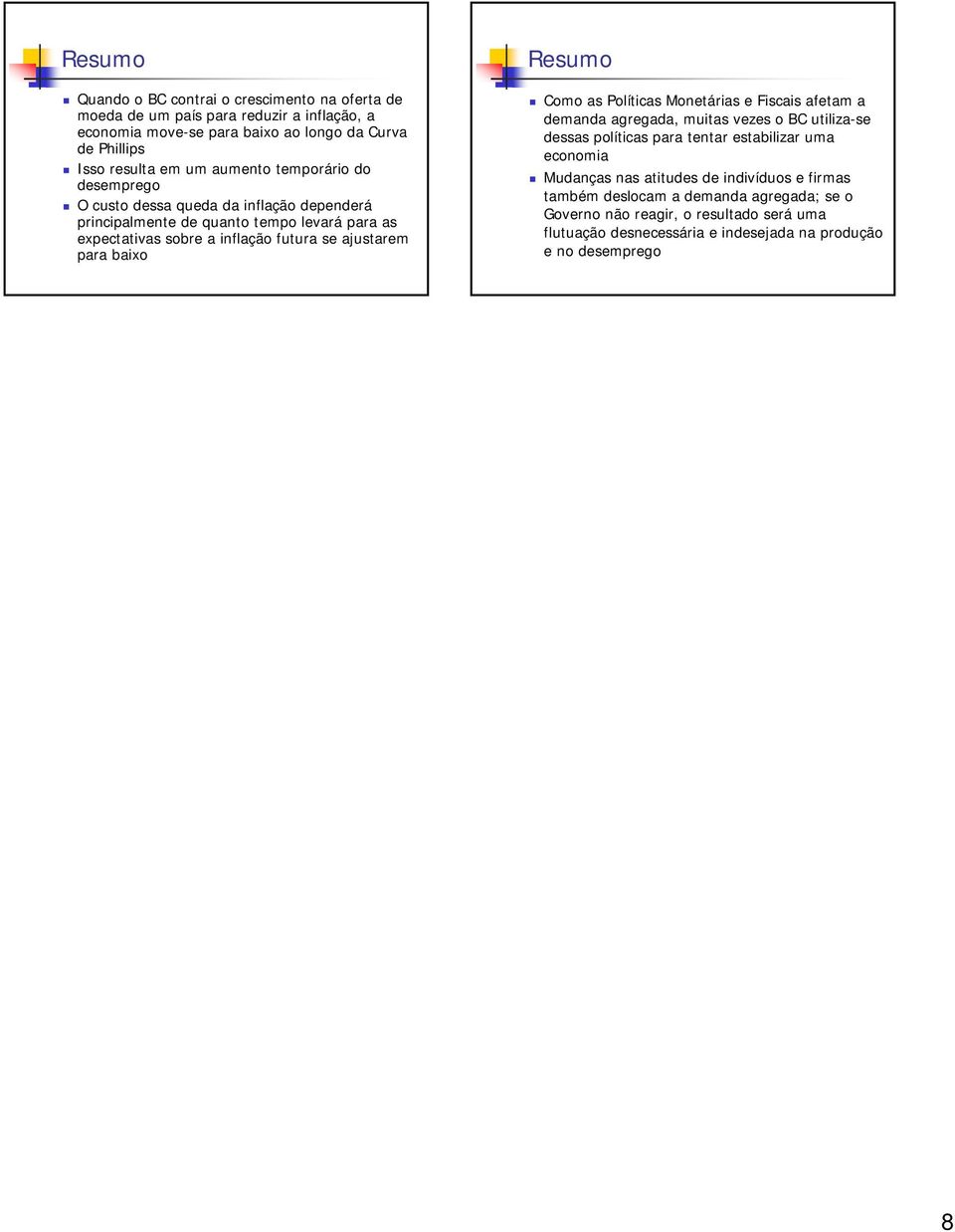 para baixo Resumo Como as Políticas Monetárias e Fiscais afetam a demanda agregada, muitas vezes o C utiliza-se dessas políticas para tentar estabilizar uma economia