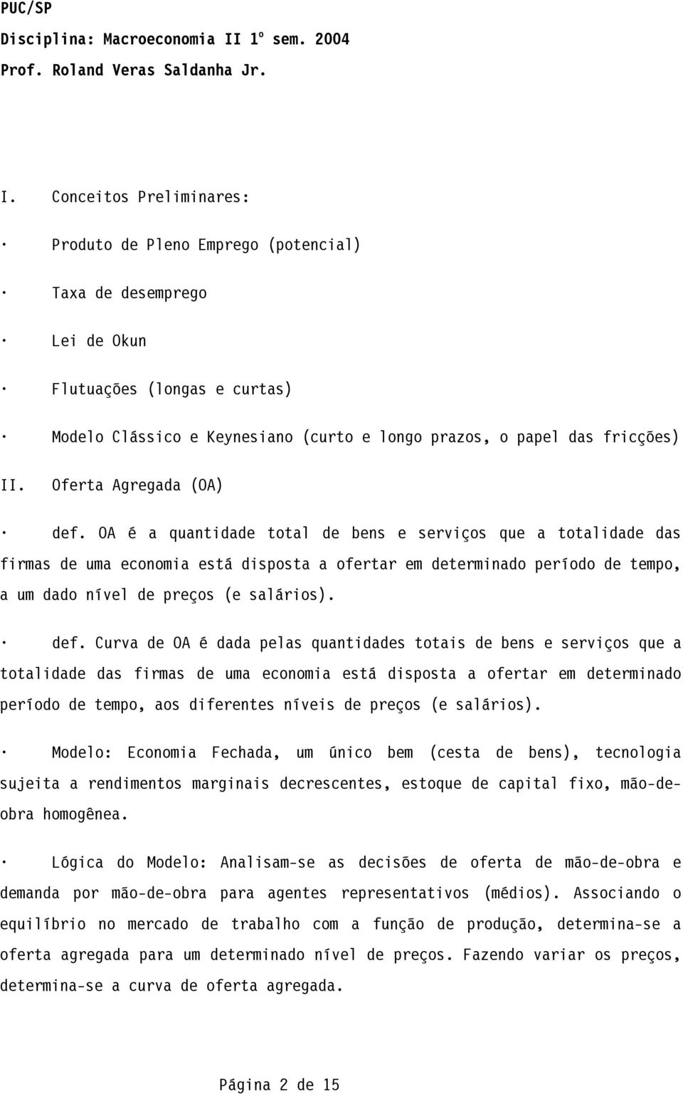 OA é a quantidade total de bens e serviços que a totalidade das firmas de uma economia está disposta a ofertar em determinado período de tempo, a um dado nível de preços (e salários). def.