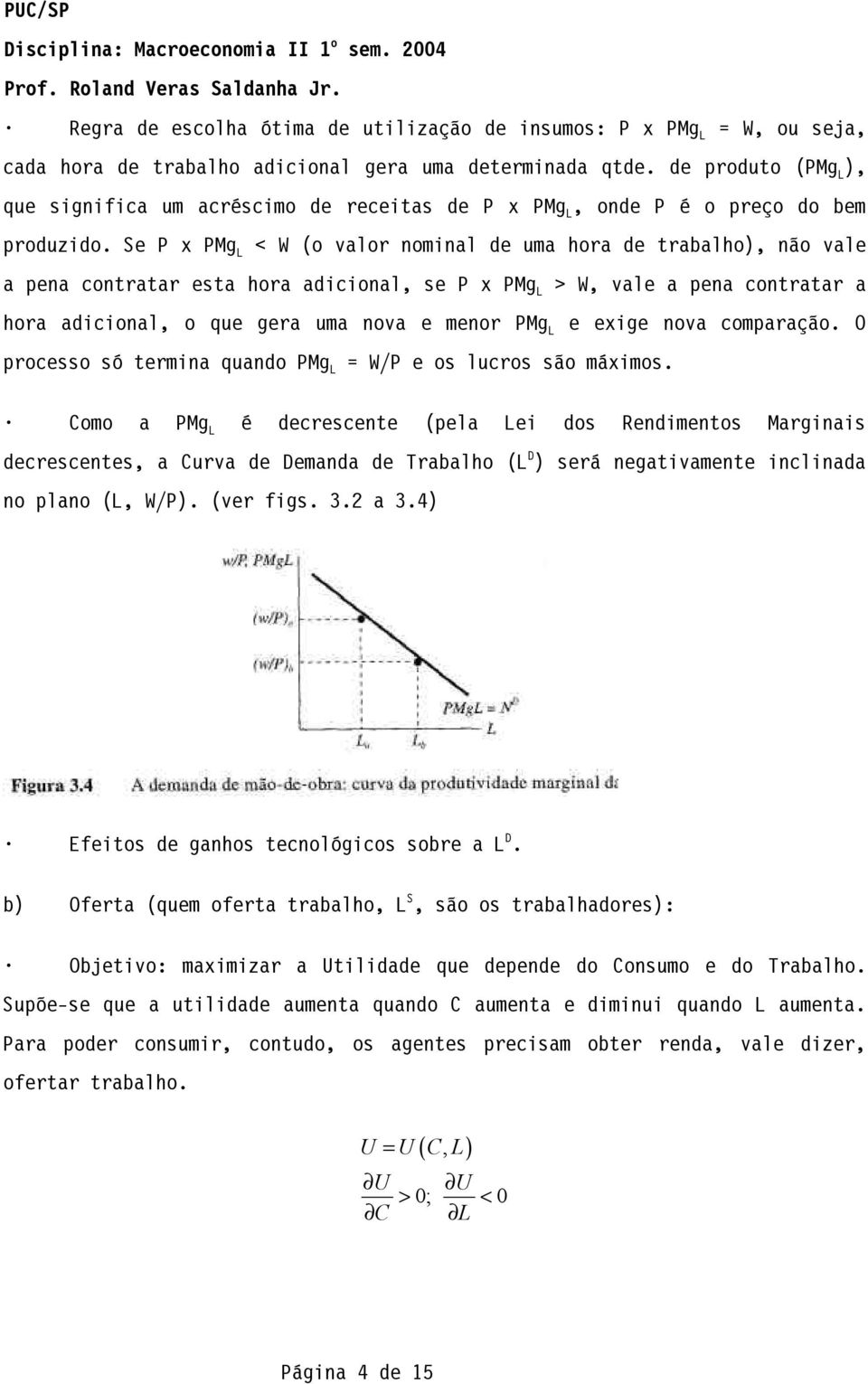 Se P x PMg L < W (o valor nominal de uma hora de trabalho), não vale a pena contratar esta hora adicional, se P x PMg L > W, vale a pena contratar a hora adicional, o que gera uma nova e menor PMg L