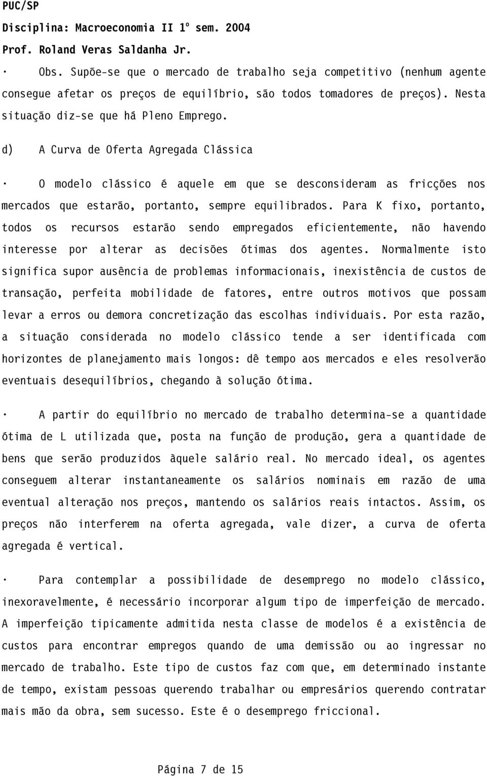 Para K fixo, portanto, todos os recursos estarão sendo empregados eficientemente, não havendo interesse por alterar as decisões ótimas dos agentes.