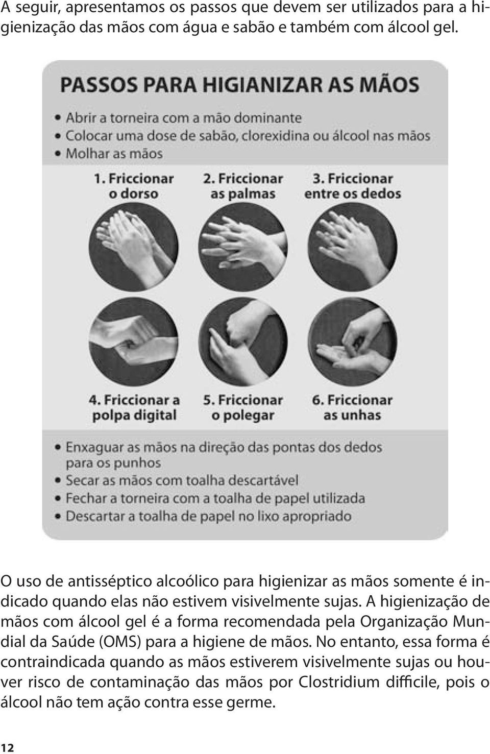 A higienização de mãos com álcool gel é a forma recomendada pela Organização Mundial da Saúde (OMS) para a higiene de mãos.