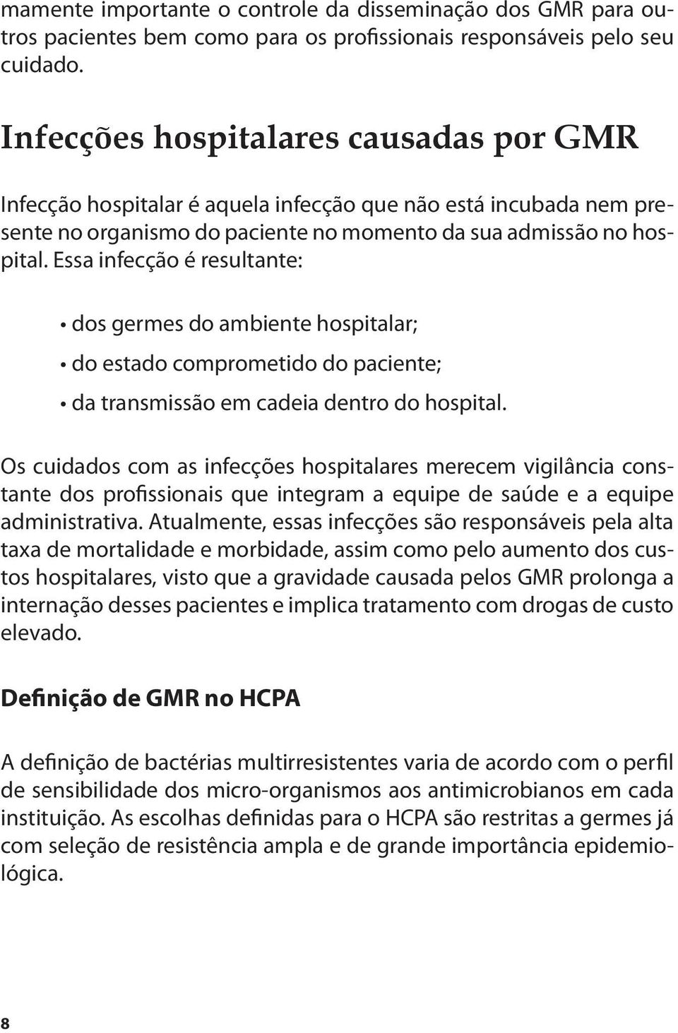 Essa infecção é resultante: dos germes do ambiente hospitalar; do estado comprometido do paciente; da transmissão em cadeia dentro do hospital.