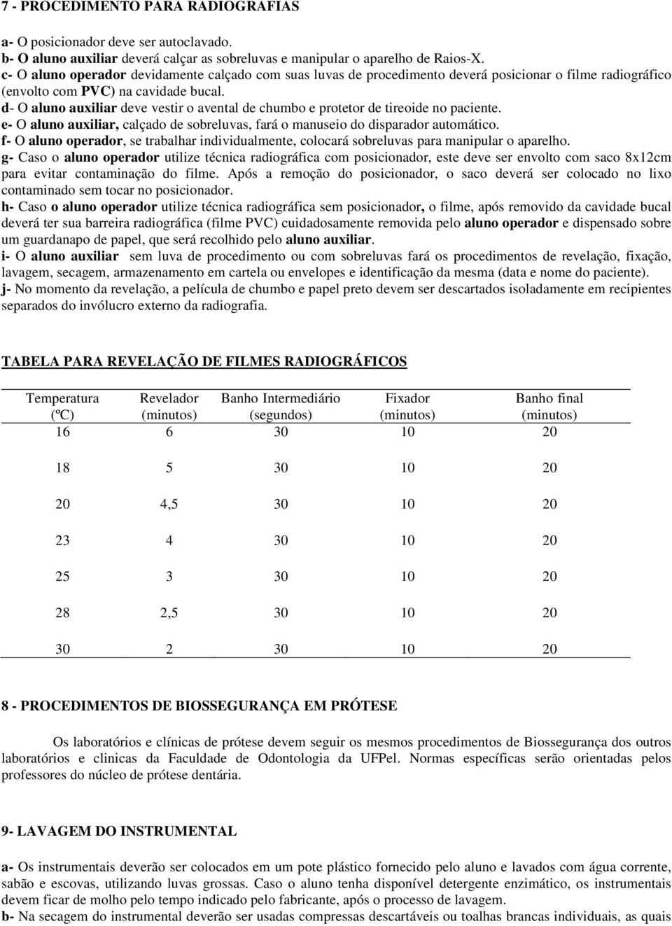 d- O aluno auxiliar deve vestir o avental de chumbo e protetor de tireoide no paciente. e- O aluno auxiliar, calçado de sobreluvas, fará o manuseio do disparador automático.