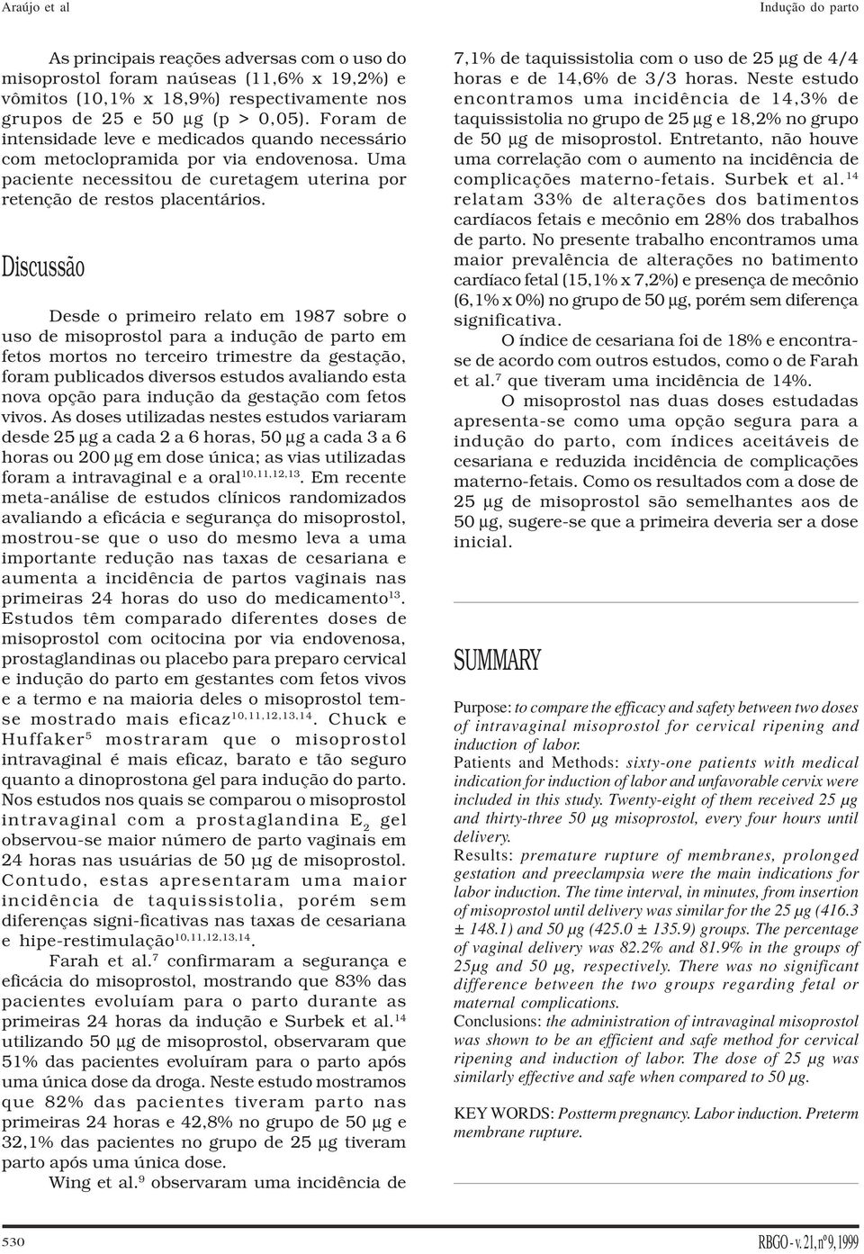 Discussão Desde o primeiro relato em 1987 sobre o uso de misoprostol para a indução de parto em fetos mortos no terceiro trimestre da gestação, foram publicados diversos estudos avaliando esta nova