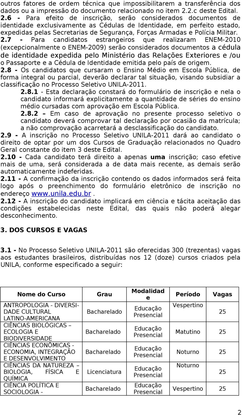 6 - Para efeito de inscrição, serão considerados documentos de identidade exclusivamente as Cédulas de Identidade, em perfeito estado, expedidas pelas Secretarias de Segurança, Forças Armadas e