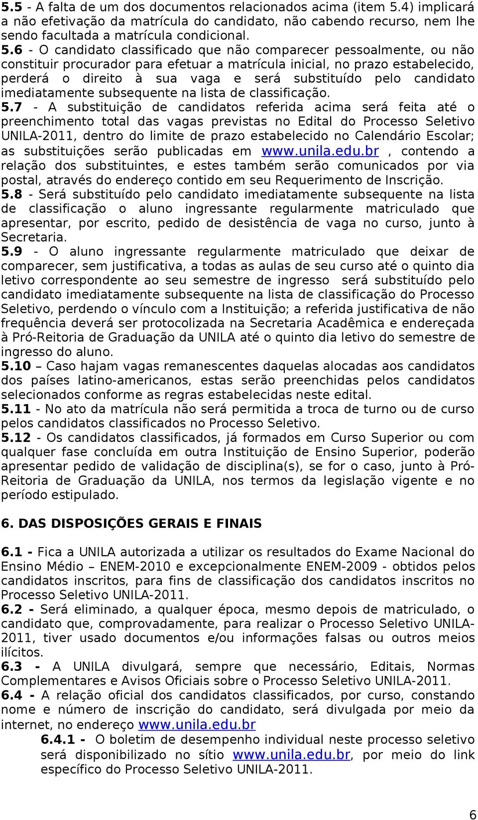 6 - O candidato classificado que não comparecer pessoalmente, ou não constituir procurador para efetuar a matrícula inicial, no prazo estabelecido, perderá o direito à sua vaga e será substituído