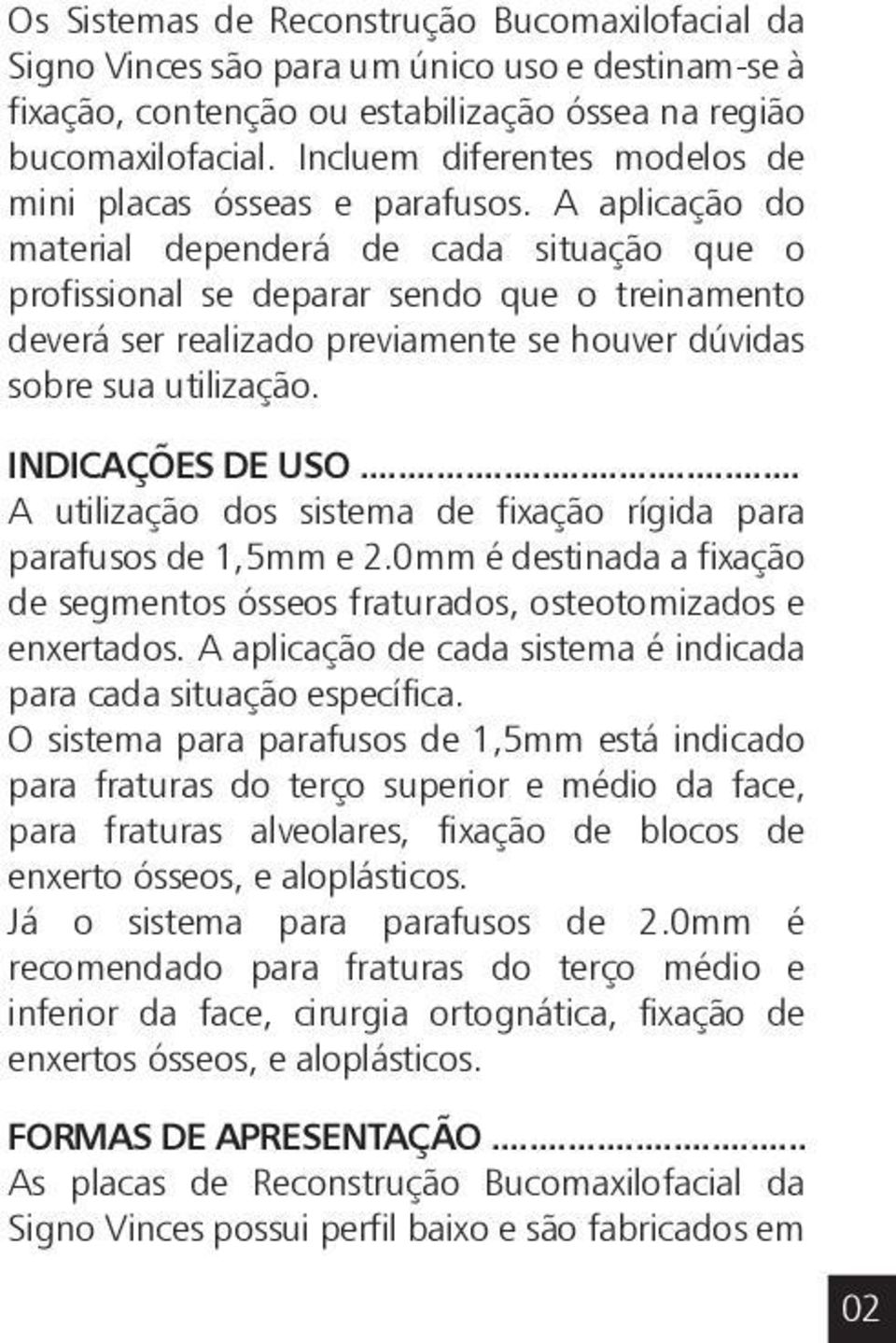 A aplicação do material dependerá de cada situação que o profissional se deparar sendo que o treinamento deverá ser realizado previamente se houver dúvidas sobre sua utilização. INDICAÇÕES DE USO.