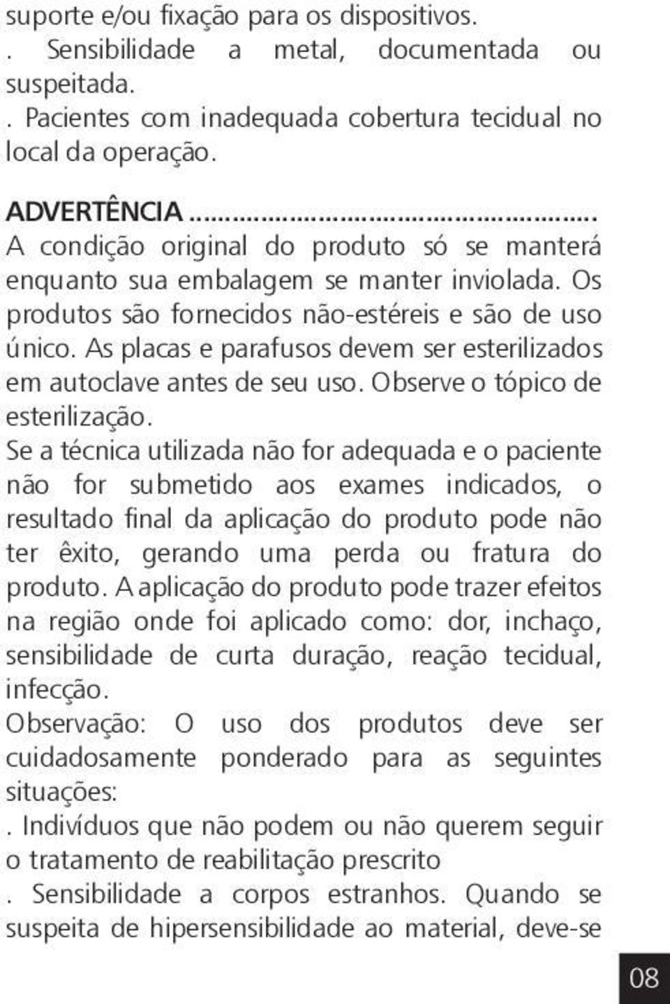 As placas e parafusos devem ser esterilizados em autoclave antes de seu uso. Observe o tópico de esterilização.