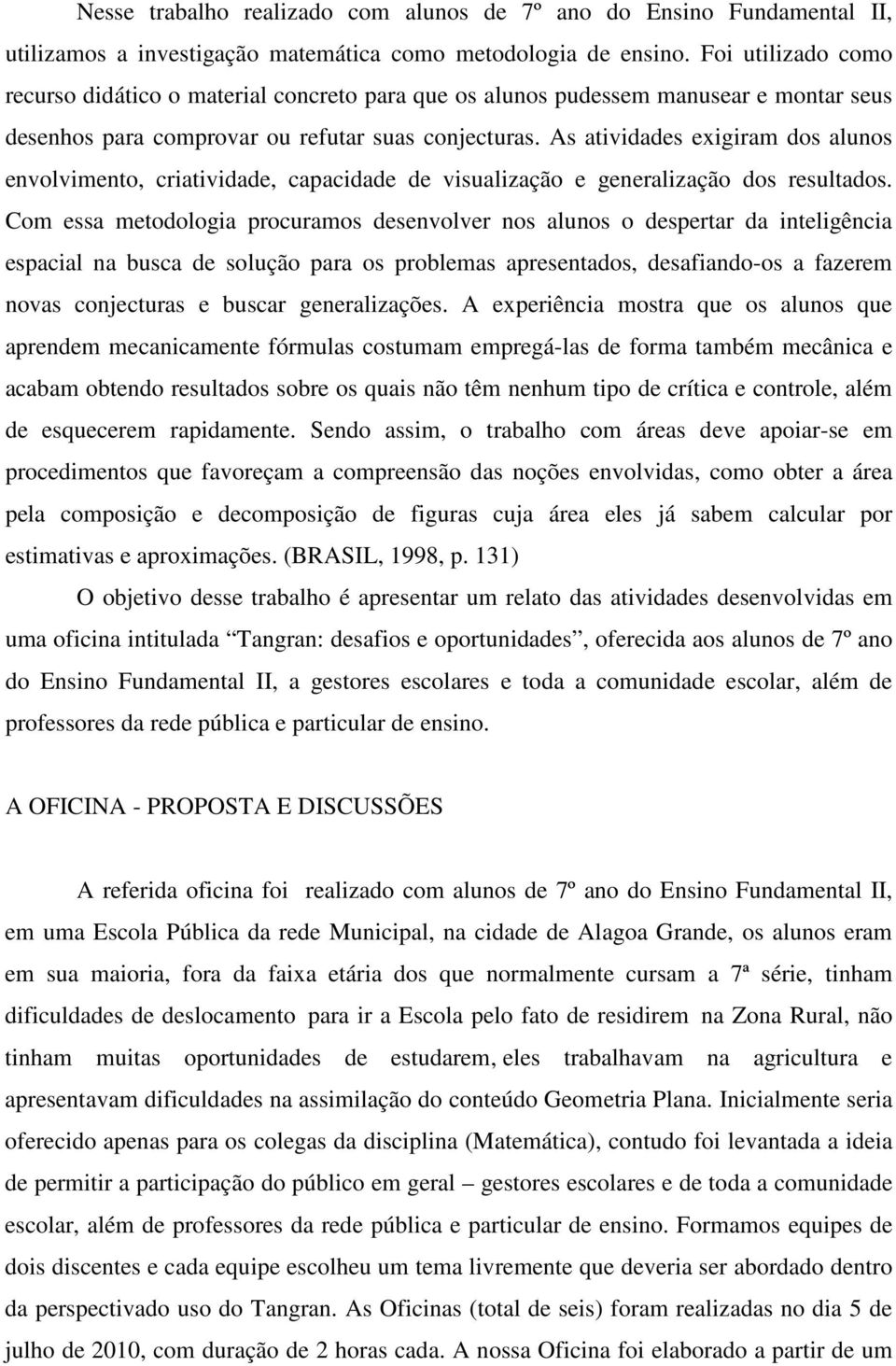 As atividades exigiram dos alunos envolvimento, criatividade, capacidade de visualização e generalização dos resultados.