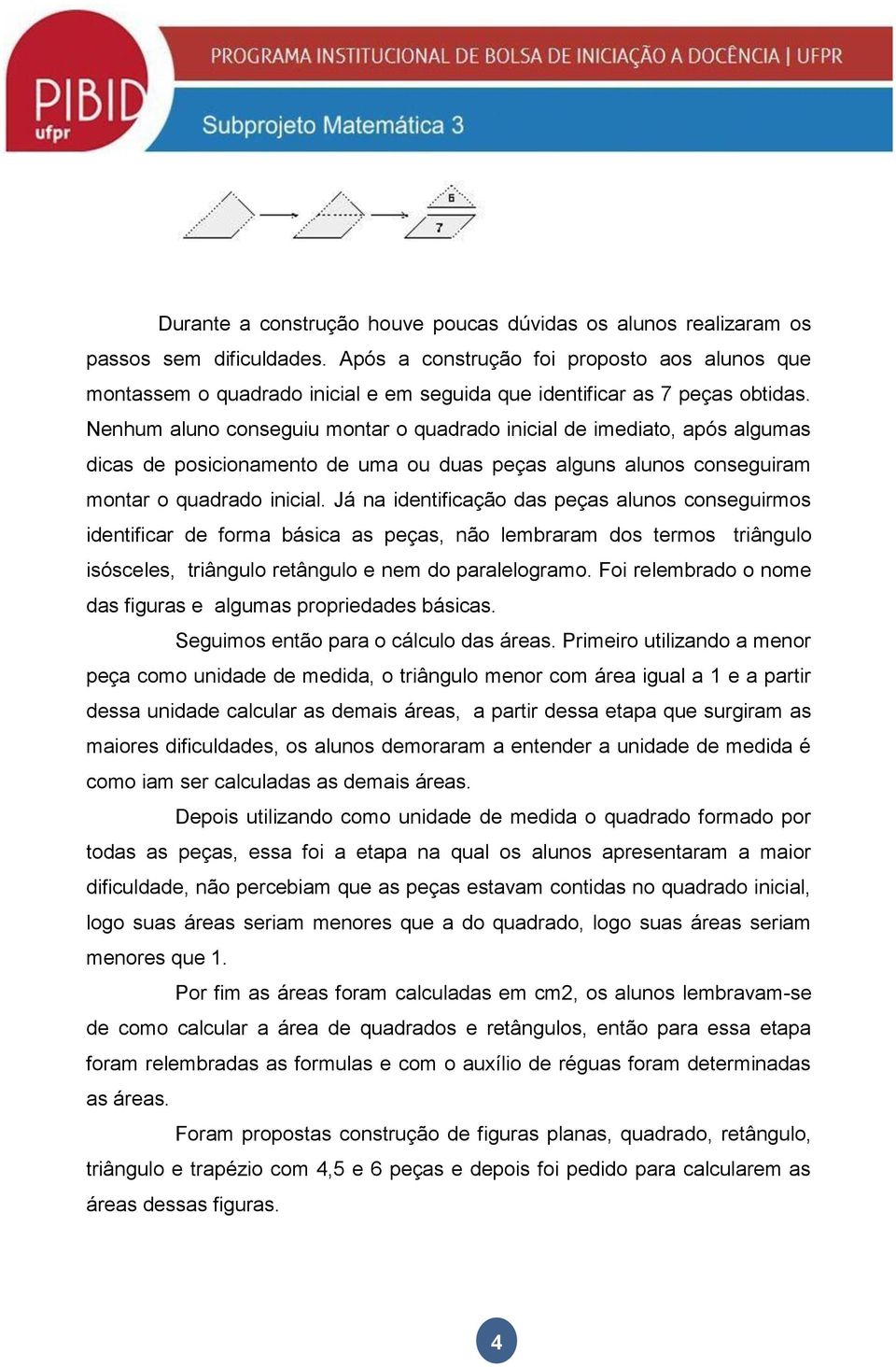 Nenhum aluno conseguiu montar o quadrado inicial de imediato, após algumas dicas de posicionamento de uma ou duas peças alguns alunos conseguiram montar o quadrado inicial.