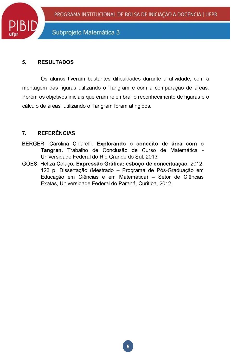 Explorando o conceito de área com o Tangran. Trabalho de Conclusão de Curso de Matemática - Universidade Federal do Rio Grande do Sul. 2013 GÓES, Heliza Colaço.