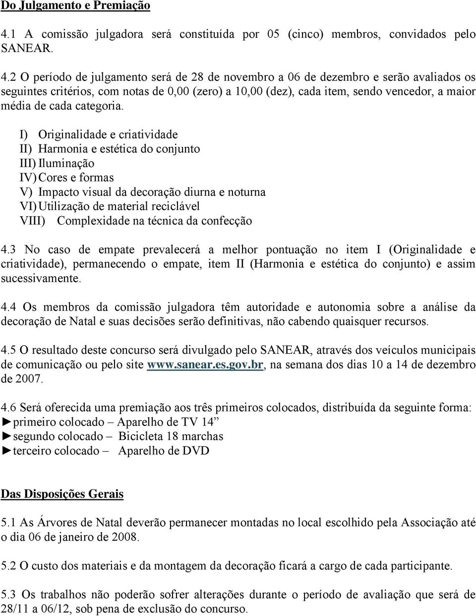 2 O período de julgamento será de 28 de novembro a 06 de dezembro e serão avaliados os seguintes critérios, com notas de 0,00 (zero) a 10,00 (dez), cada item, sendo vencedor, a maior média de cada