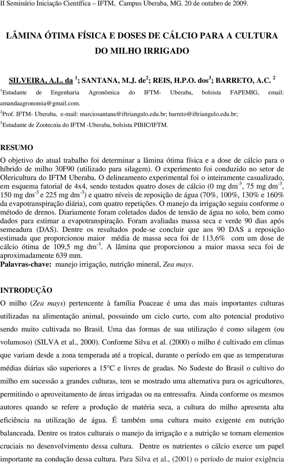 RESUMO O objetivo do atual trabalho foi determinar a lâmina ótima física e a dose de cálcio para o híbrido de milho 30F90 (utilizado para silagem).