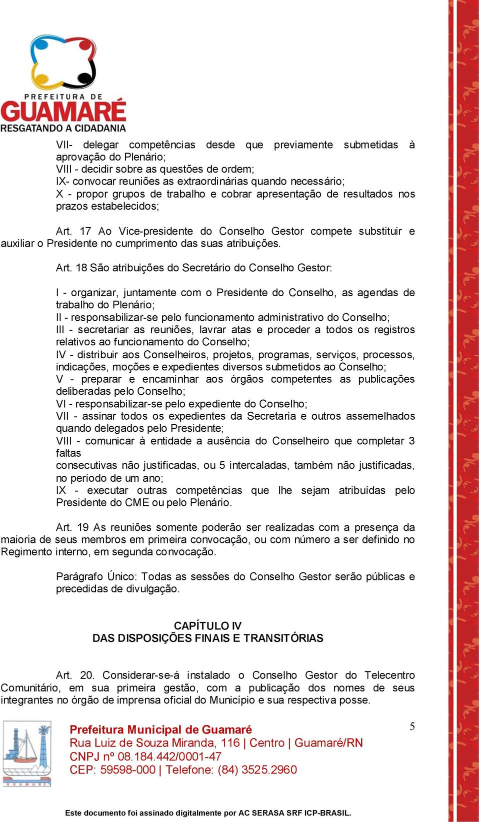 17 Ao Vice-presidente do Conselho Gestor compete substituir e auxiliar o Presidente no cumprimento das suas atribuições. Art.