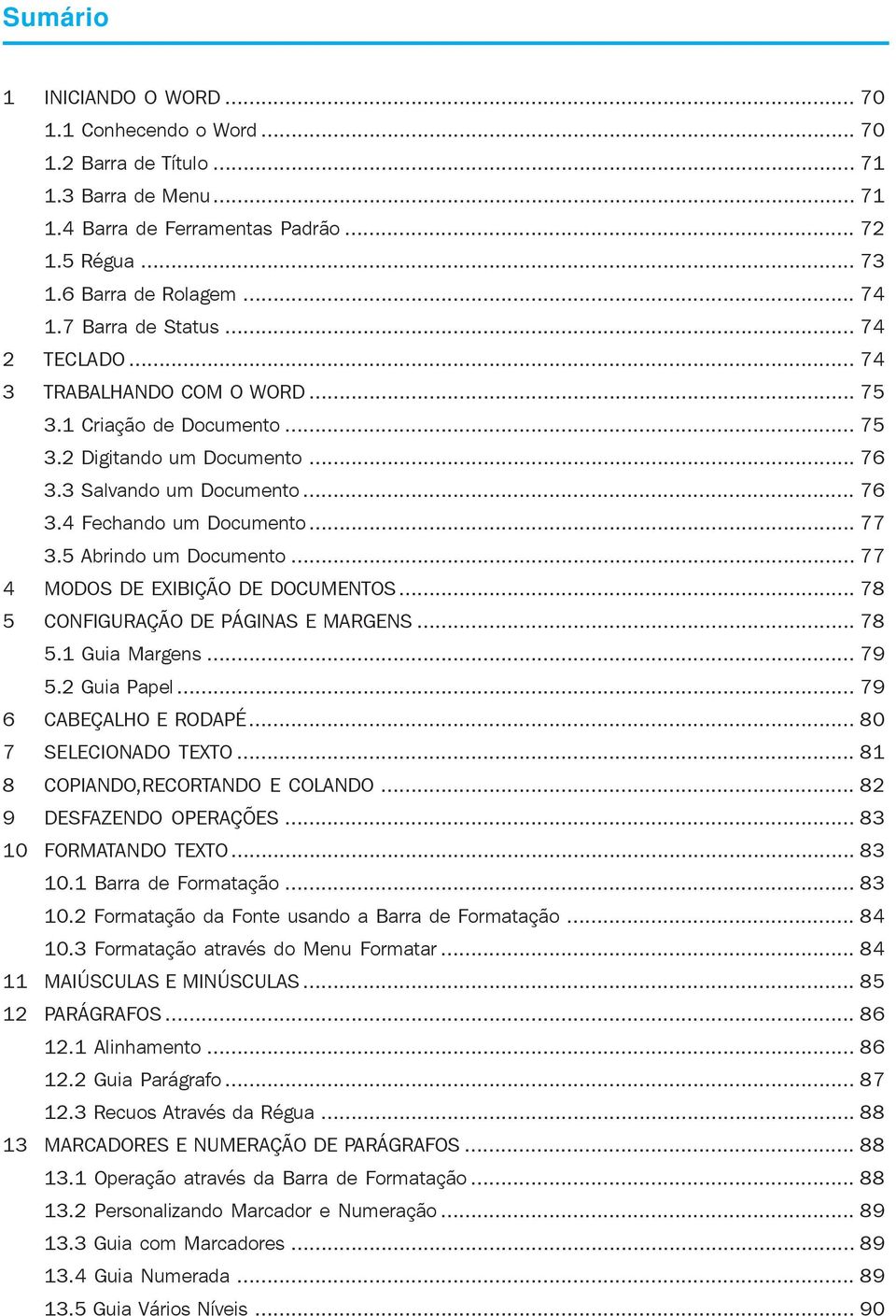 5 Abrindo um Documento... 77 4 MODOS DE EXIBIÇÃO DE DOCUMENTOS... 78 5 CONFIGURAÇÃO DE PÁGINAS E MARGENS... 78 5.1 Guia Margens... 79 5.2 Guia Papel... 79 6 CABEÇALHO E RODAPÉ... 80 7 SELECIONADO TEXTO.