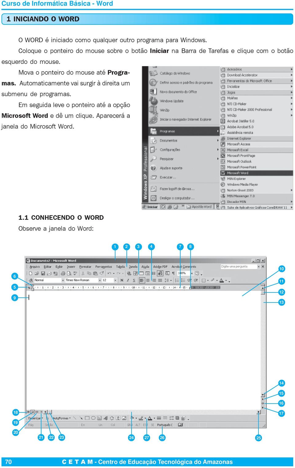 Mova o ponteiro do mouse até Programas. Automaticamente vai surgir à direita um submenu de programas.