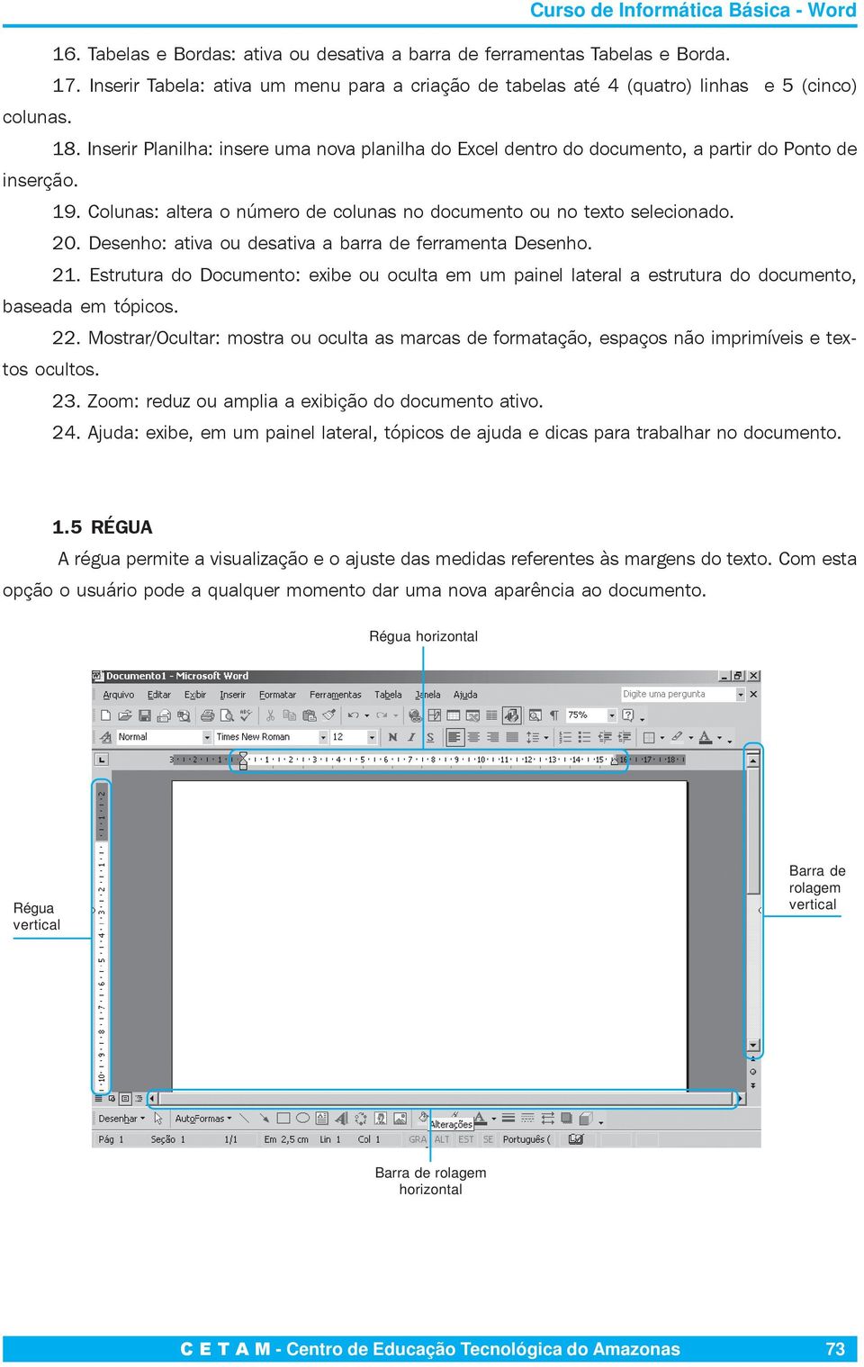 Desenho: ativa ou desativa a barra de ferramenta Desenho. 21. Estrutura do Documento: exibe ou oculta em um painel lateral a estrutura do documento, baseada em tópicos. 22.