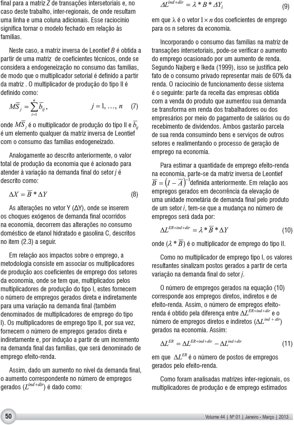 Neste caso, a matriz inversa de Leontief B é obtida a partir de uma matriz de coeficientes técnicos, onde se considera a endogeneização no consumo das famílias, de modo que o multiplicador setorial é