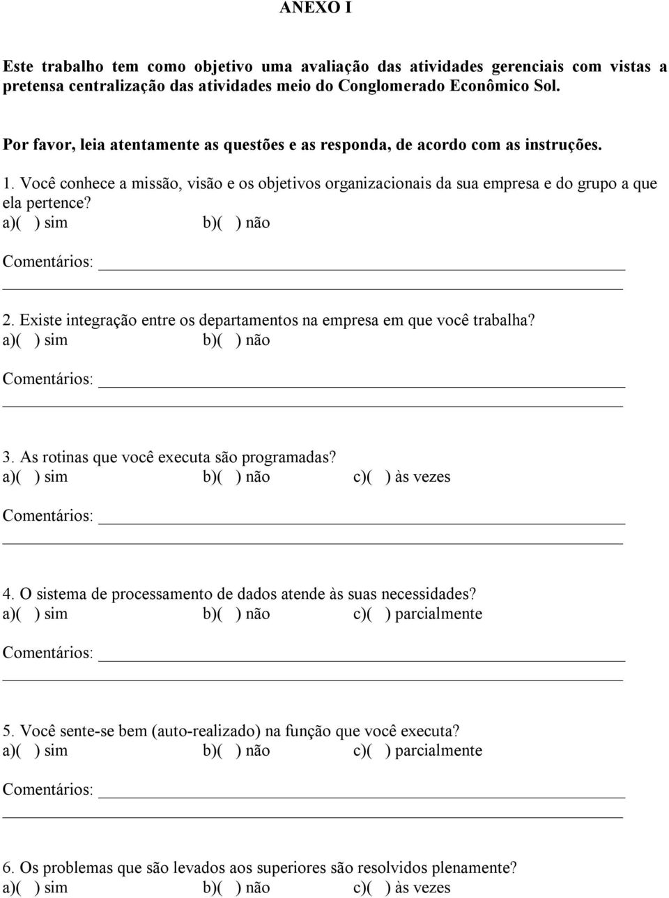 a)( ) sim b)( ) não 2. Existe integração entre os departamentos na empresa em que você trabalha? a)( ) sim b)( ) não 3. As rotinas que você executa são programadas?