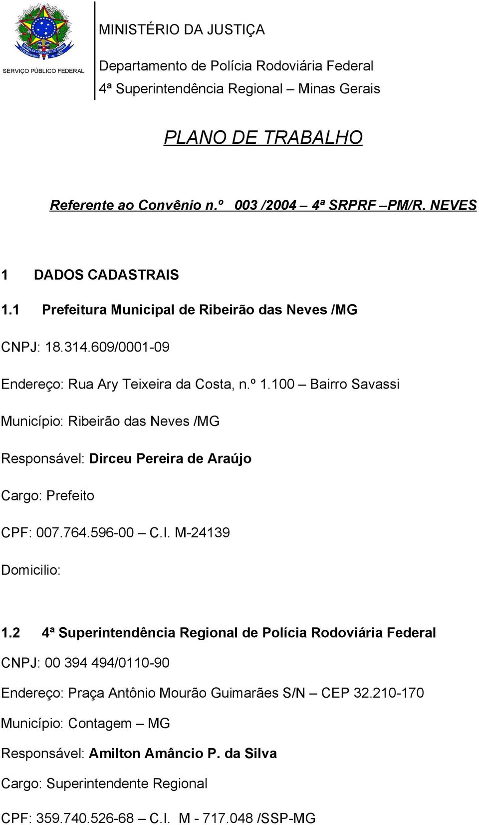 100 Bairro Savassi Município: Ribeirão das Neves /MG Responsável: Dirceu Pereira de Araújo Cargo: Prefeito CPF: 007.764.596-00 C.I. M-24139 Domicilio: 1.