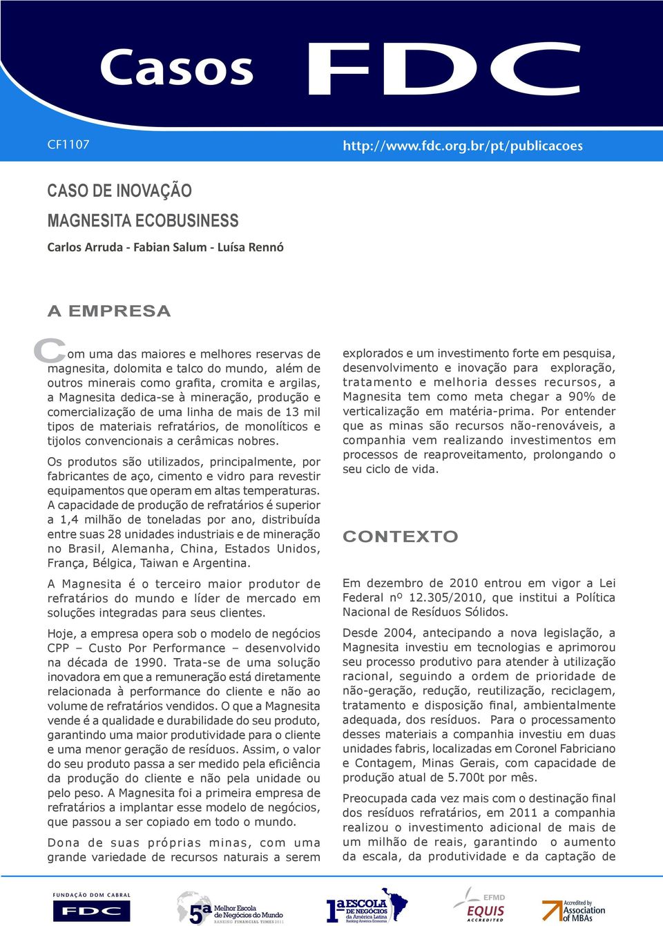 convencionais a cerâmicas nobres. Os produtos são utilizados, principalmente, por fabricantes de aço, cimento e vidro para revestir equipamentos que operam em altas temperaturas.