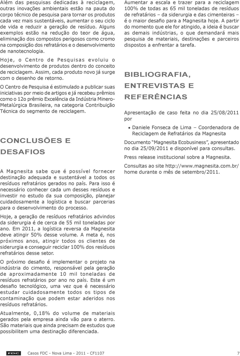 Hoje, o Centro de Pesquisas evoluiu o desenvolvimento de produtos dentro do conceito de reciclagem. Assim, cada produto novo já surge com o desenho de retorno.