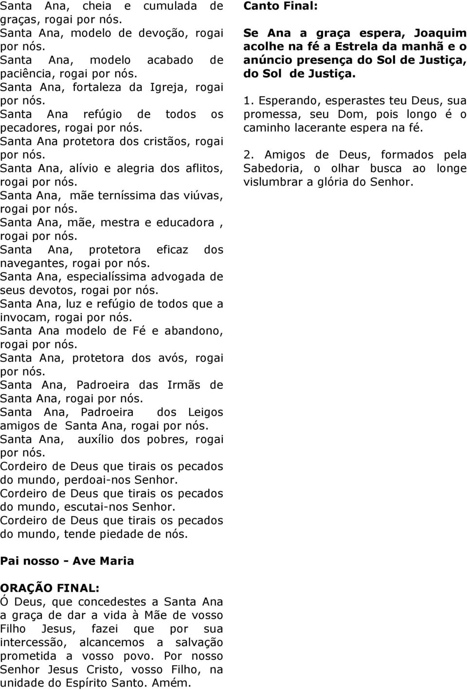 Ana, protetora eficaz dos navegantes, rogai Santa Ana, especialíssima advogada de seus devotos, rogai Santa Ana, luz e refúgio de todos que a invocam, rogai Santa Ana modelo de Fé e abandono, rogai