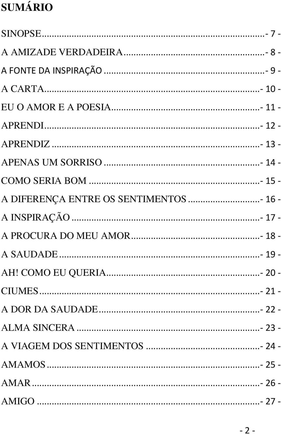 ..- 16 - A INSPIRAÇÃO...- 17 - A PROCURA DO MEU AMOR...- 18 - A SAUDADE...- 19 - AH! COMO EU QUERIA... - 20 - CIUMES.