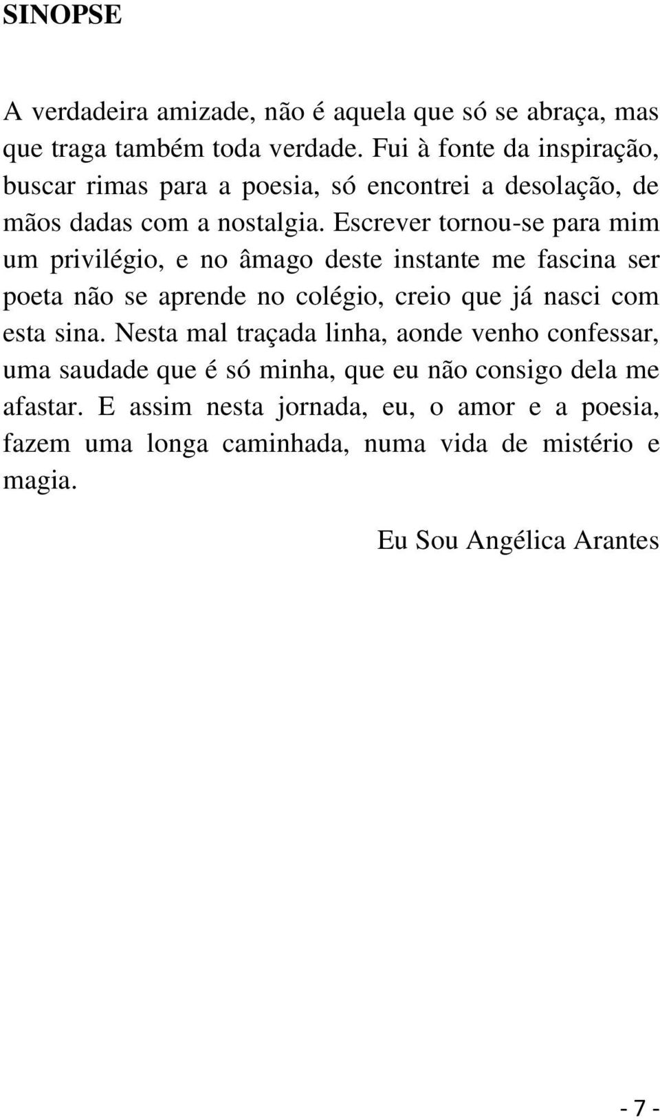 Escrever tornou-se para mim um privilégio, e no âmago deste instante me fascina ser poeta não se aprende no colégio, creio que já nasci com esta sina.