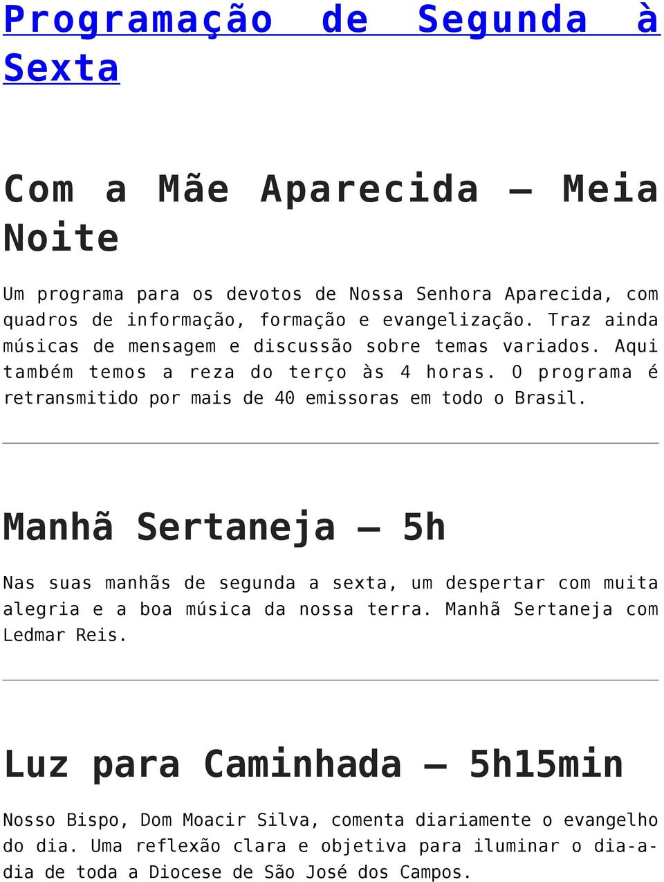 O programa é retransmitido por mais de 40 emissoras em todo o Brasil.