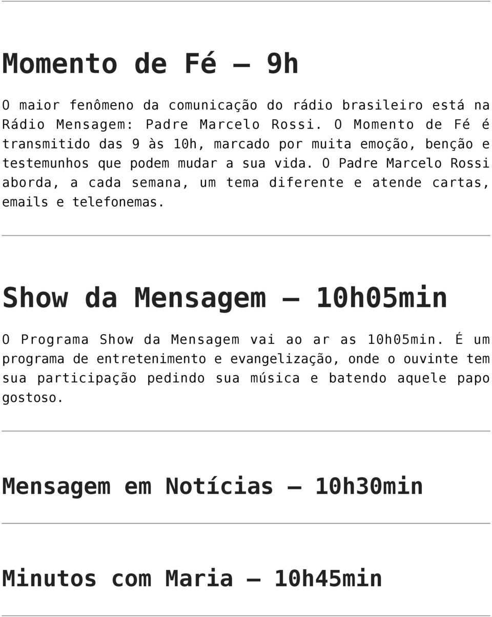 O Padre Marcelo Rossi aborda, a cada semana, um tema diferente e atende cartas, emails e telefonemas.