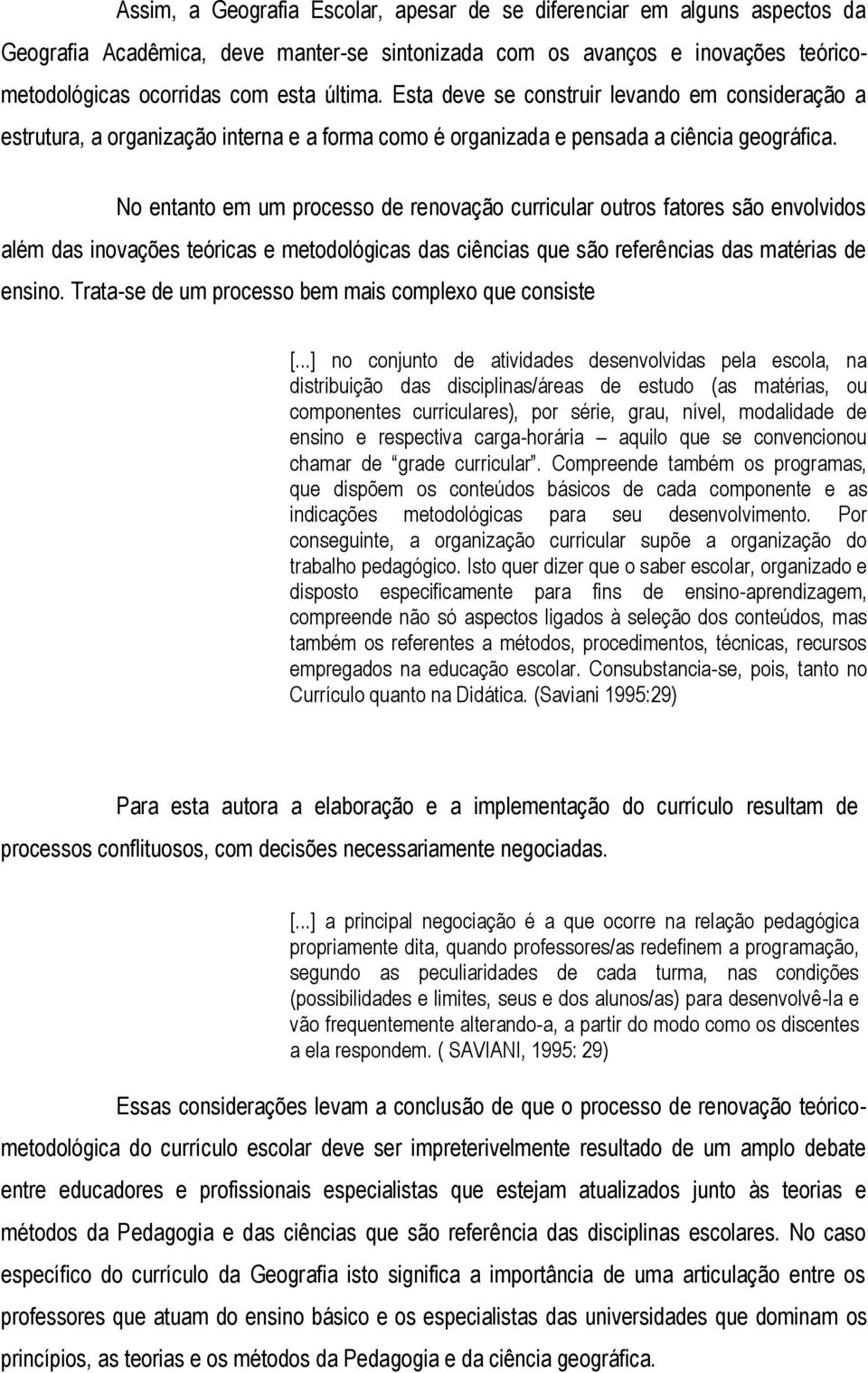 No entanto em um processo de renovação curricular outros fatores são envolvidos além das inovações teóricas e metodológicas das ciências que são referências das matérias de ensino.