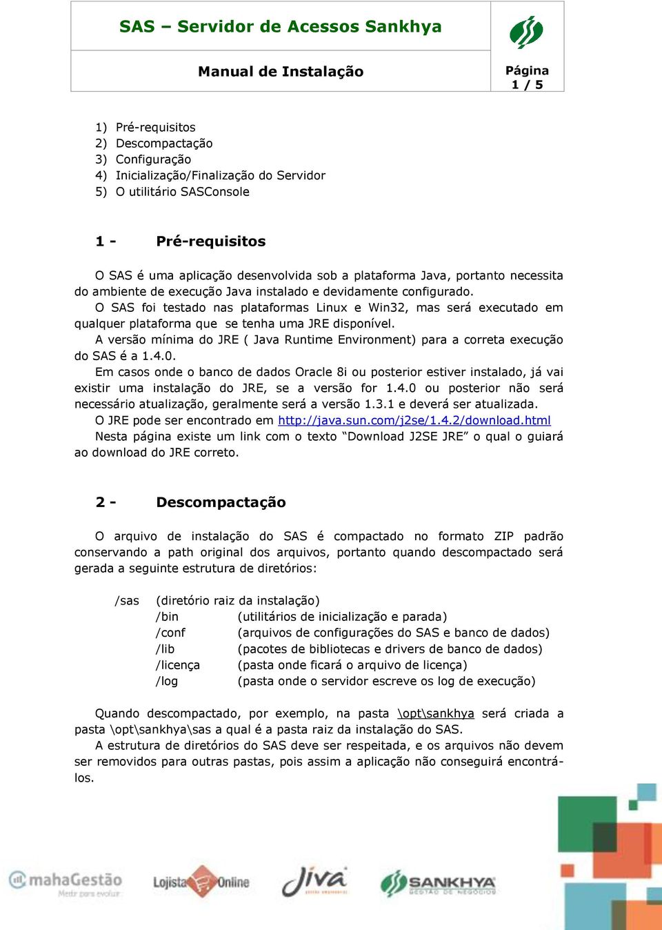 O SAS foi testado nas plataformas Linux e Win32, mas será executado em qualquer plataforma que se tenha uma JRE disponível.